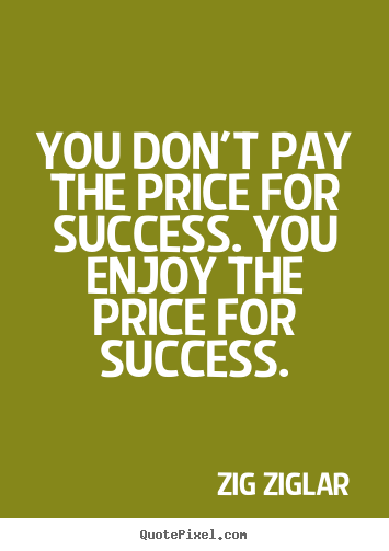 Quotes about success - You don't pay the price for success. you enjoy the price for success.