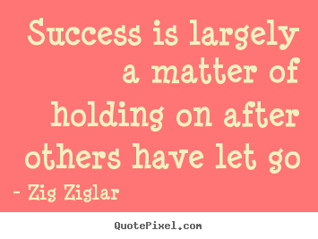 Success is largely a matter of holding on after others have let go  Zig Ziglar  success quote